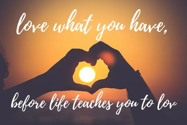 love what you have, before life teaches you to love - tymoff